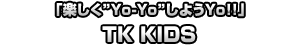 「楽しく”Yo-Yo”しようYo!!」　TK KIDS